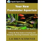 Your New Freshwater Aquarium: A Step By Step Guide to Creating and Keeping a Stunning Freshwater Aquarium