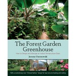 The Forest Garden Greenhouse: How to Design and Manage an Indoor Permaculture Oasis